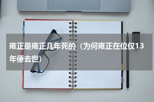 雍正是雍正几年死的（为何雍正在位仅13年便去世）