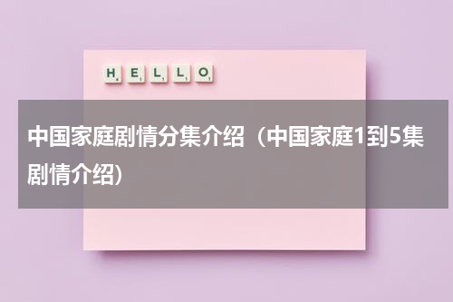 中国家庭剧情分集介绍（中国家庭1到5集剧情介绍）