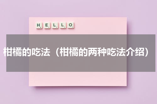 柑橘的吃法（柑橘的两种吃法介绍）