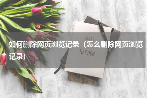 如何删除网页浏览记录（怎么删除网页浏览记录）