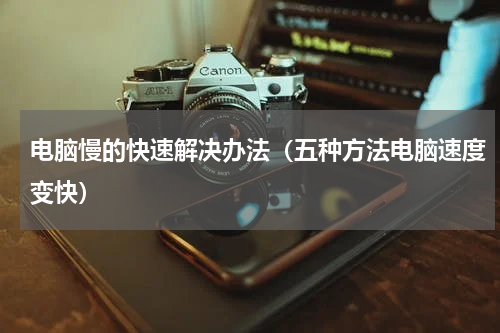 电脑慢的快速解决办法（五种方法电脑速度变快）