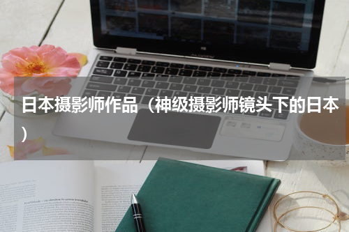 日本摄影师作品（神级摄影师镜头下的日本）
