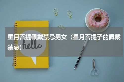 星月菩提佩戴禁忌男女（星月菩提子的佩戴禁忌）