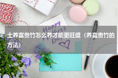 土养富贵竹怎么养才能更旺盛（养富贵竹的方法）