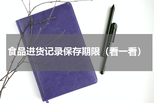 食品进货记录保存期限（看一看）