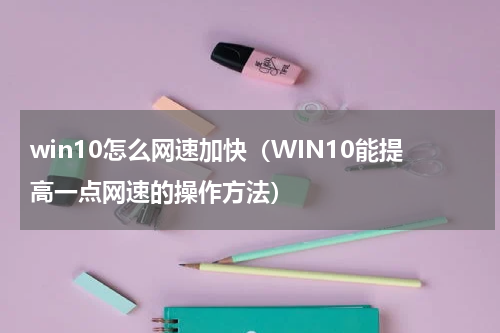 win10怎么网速加快（WIN10能提高一点网速的操作方法）