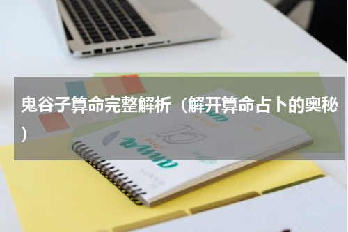 鬼谷子算命完整解析（解开算命占卜的奥秘）