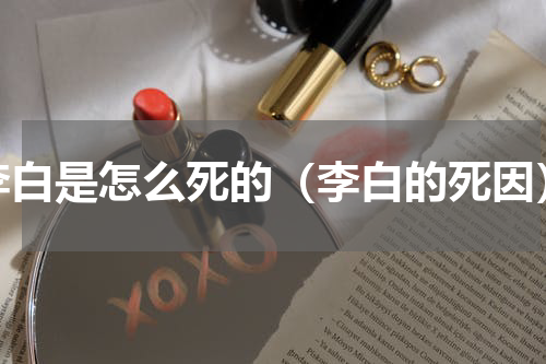 李白是怎么死的（李白的死因）