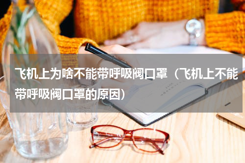 飞机上为啥不能带呼吸阀口罩（飞机上不能带呼吸阀口罩的原因）