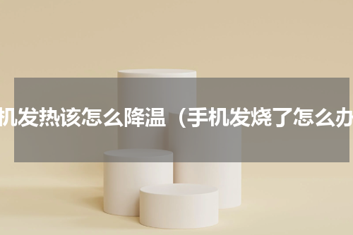 手机发热该怎么降温（手机发烧了怎么办）