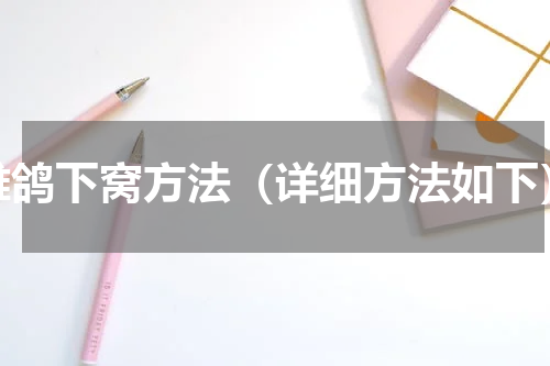雏鸽下窝方法（详细方法如下）