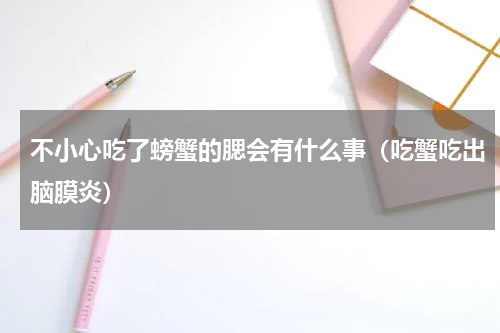 不小心吃了螃蟹的腮会有什么事（吃蟹吃出脑膜炎）