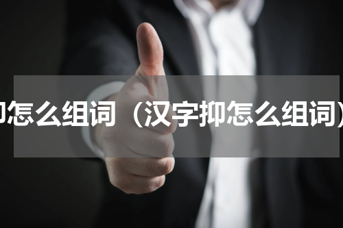 抑怎么组词（汉字抑怎么组词）