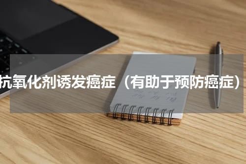 抗氧化剂诱发癌症（有助于预防癌症）