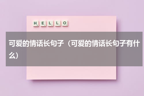 可爱的情话长句子（可爱的情话长句子有什么）