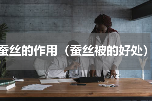 蚕丝的作用（蚕丝被的好处）