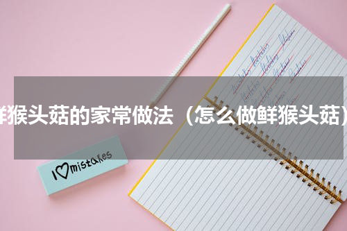 鲜猴头菇的家常做法（怎么做鲜猴头菇）
