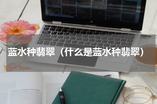 蓝水种翡翠（什么是蓝水种翡翠）
