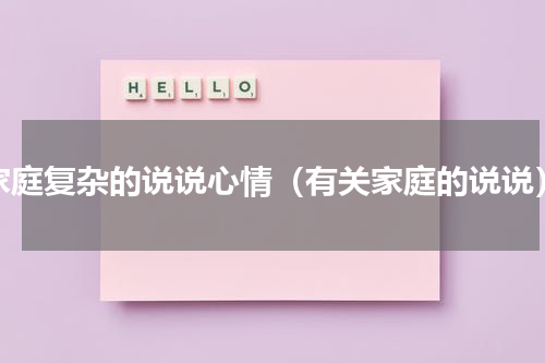 家庭复杂的说说心情（有关家庭的说说）
