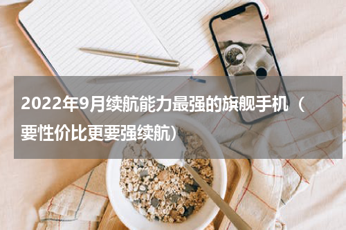 2022年9月续航能力最强的旗舰手机（要性价比更要强续航）