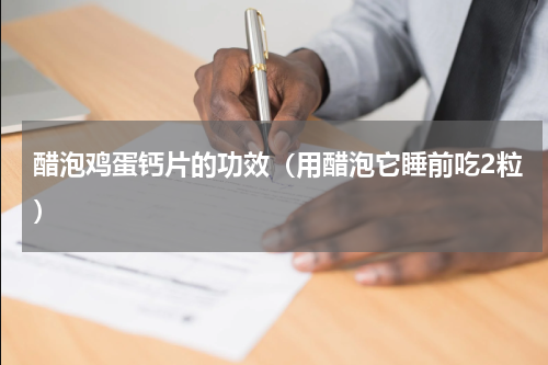 醋泡鸡蛋钙片的功效（用醋泡它睡前吃2粒）