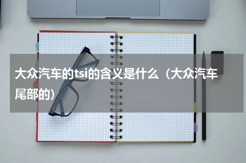 大众汽车的tsi的含义是什么（大众汽车尾部的）
