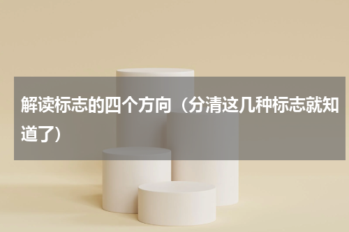 解读标志的四个方向（分清这几种标志就知道了）