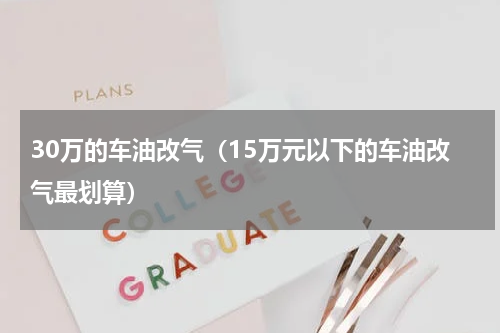 30万的车油改气（15万元以下的车油改气最划算）