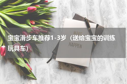 宝宝滑步车推荐1-3岁（送给宝宝的训练玩具车）