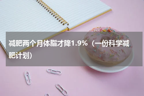 减肥两个月体脂才降1.9%（一份科学减肥计划）