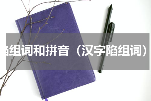 陷组词和拼音（汉字陷组词）