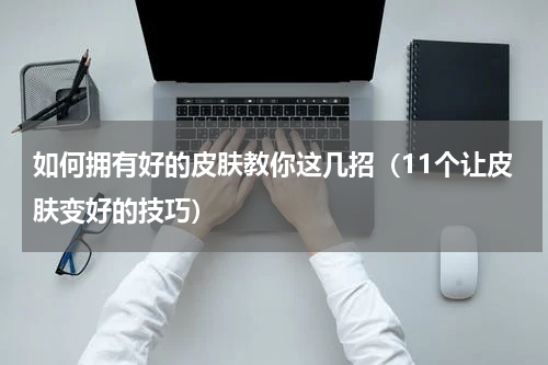 如何拥有好的皮肤教你这几招（11个让皮肤变好的技巧）