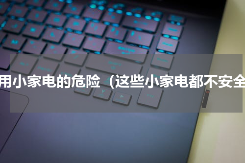 家用小家电的危险（这些小家电都不安全）