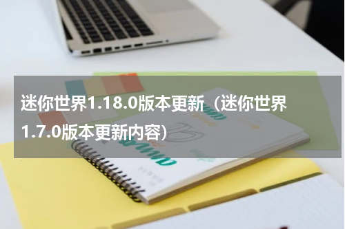 迷你世界1.18.0版本更新（迷你世界1.7.0版本更新内容）