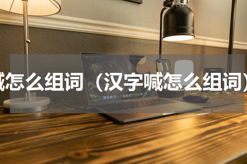 喊怎么组词（汉字喊怎么组词）