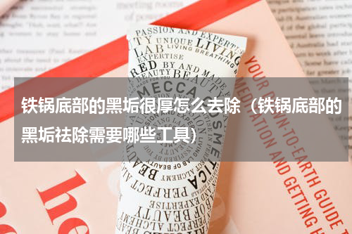 铁锅底部的黑垢很厚怎么去除（铁锅底部的黑垢祛除需要哪些工具）