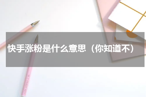 快手涨粉是什么意思（你知道不）