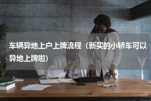 车辆异地上户上牌流程（新买的小轿车可以异地上牌啦）