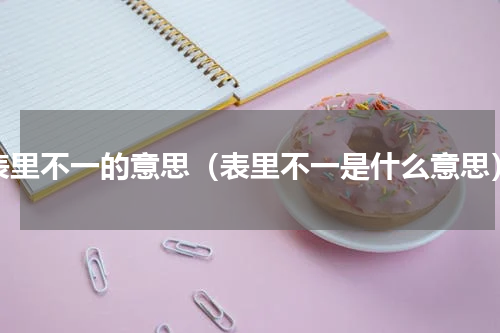 表里不一的意思（表里不一是什么意思）