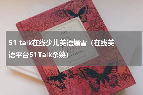 51 talk在线少儿英语爆雷（在线英语平台51Talk杀熟）