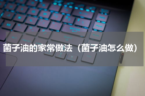 菌子油的家常做法（菌子油怎么做）