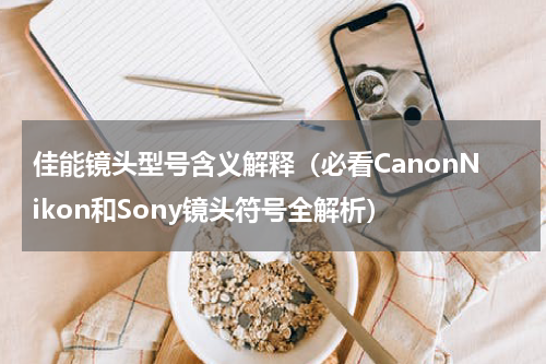 佳能镜头型号含义解释（必看CanonNikon和Sony镜头符号全解析）