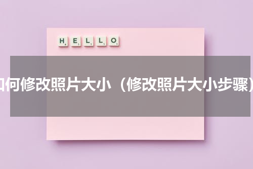 如何修改照片大小（修改照片大小步骤）
