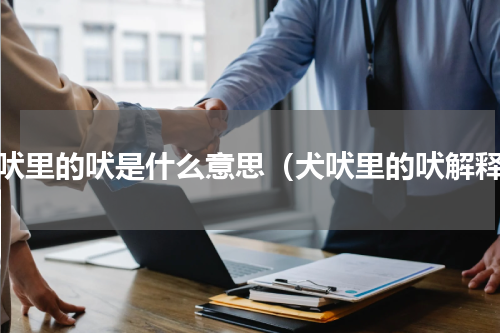 犬吠里的吠是什么意思（犬吠里的吠解释）