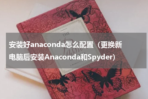 安装好anaconda怎么配置（更换新电脑后安装Anaconda和Spyder）