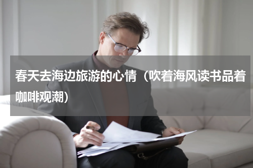 春天去海边旅游的心情（吹着海风读书品着咖啡观潮）