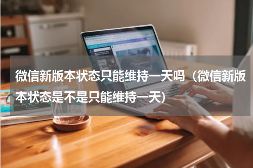 微信新版本状态只能维持一天吗（微信新版本状态是不是只能维持一天）