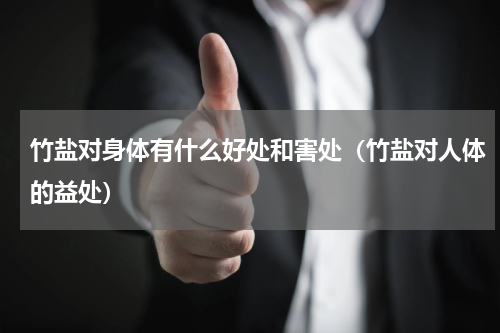 竹盐对身体有什么好处和害处（竹盐对人体的益处）