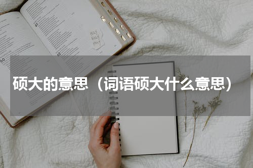 硕大的意思（词语硕大什么意思）