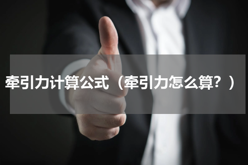 牵引力计算公式（牵引力怎么算？）